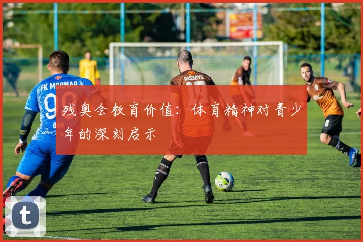 残奥会教育价值：体育精神对青少年的深刻启示