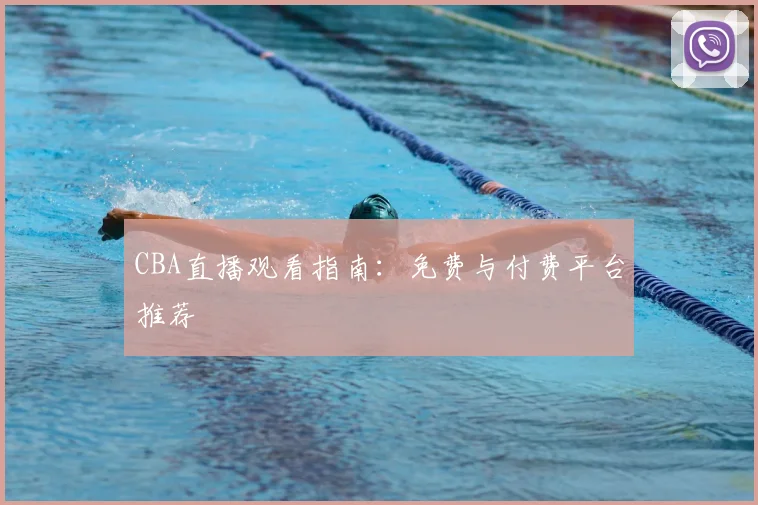 CBA直播观看指南：免费与付费平台推荐