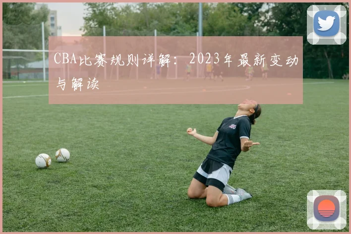 CBA比赛规则详解：2023年最新变动与解读