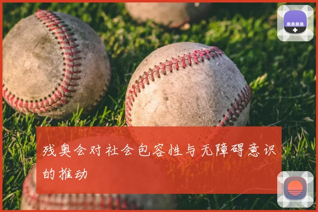 残奥会对社会包容性与无障碍意识的推动