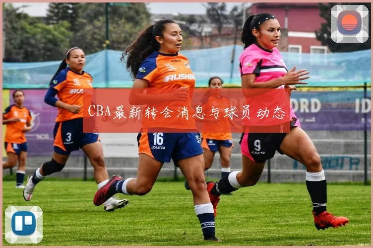 CBA最新转会消息与球员动态