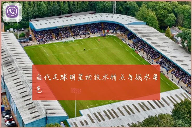 当代足球明星的技术特点与战术角色