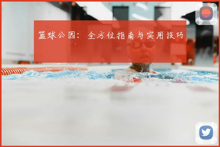 篮球公园:全方位指南与实用技巧
