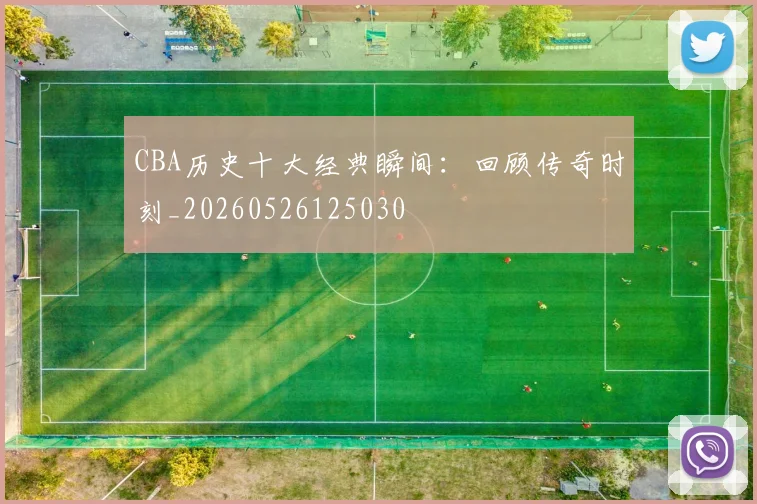 CBA历史十大经典瞬间:回顾传奇时刻_20260526125030