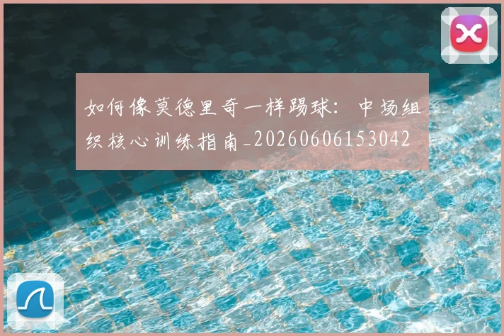 如何像莫德里奇一样踢球:中场组织核心训练指南_20260606153042