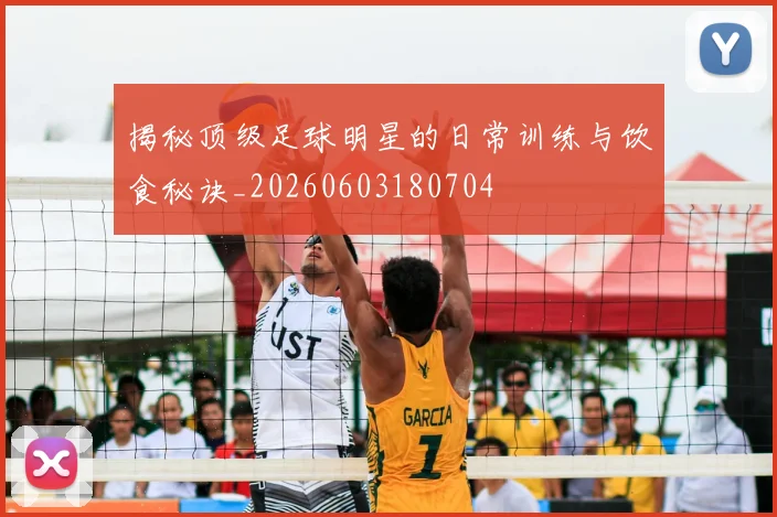 揭秘顶级足球明星的日常训练与饮食秘诀_20260603180704