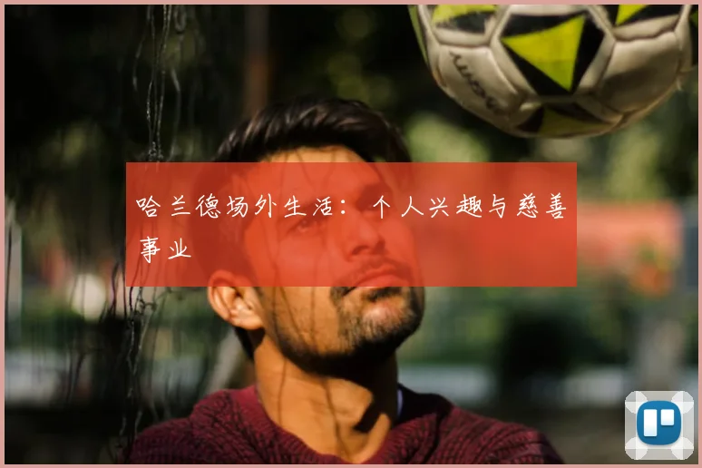 哈兰德场外生活:个人兴趣与慈善事业