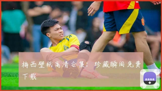 梅西壁纸高清合集:珍藏瞬间免费下载