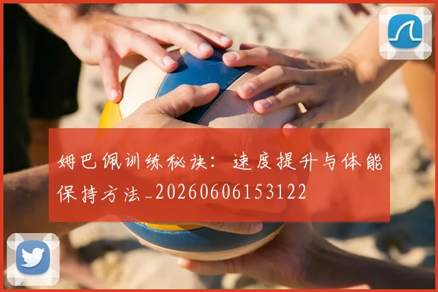 姆巴佩训练秘诀：速度提升与体能保持方法_20260606153122