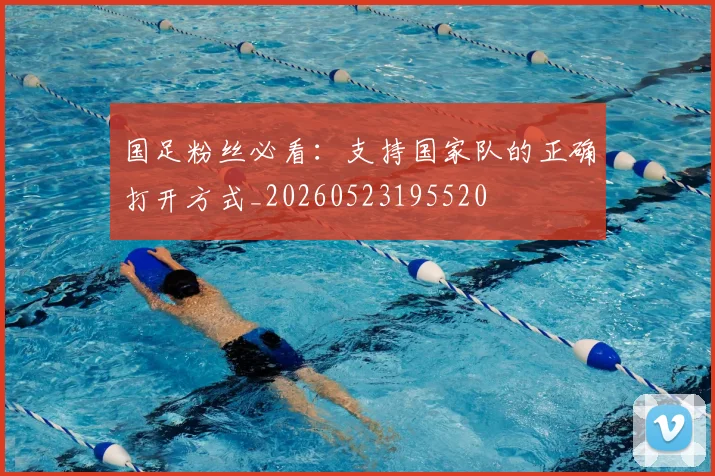 国足粉丝必看:支持国家队的正确打开方式_20260523195520