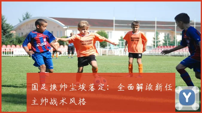 国足换帅尘埃落定:全面解读新任主帅战术风格