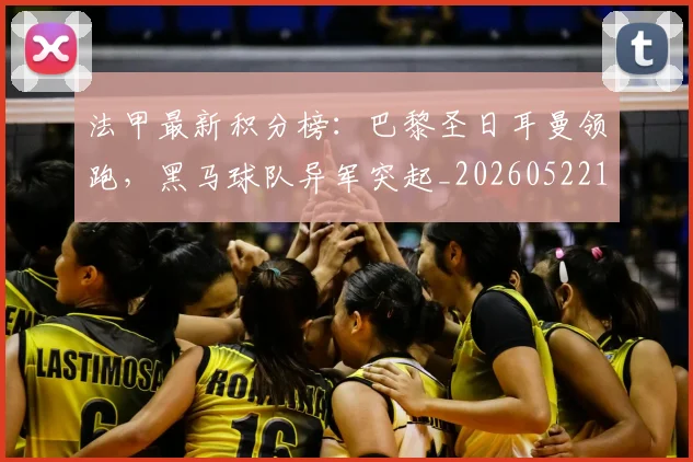法甲最新积分榜:巴黎圣日耳曼领跑,黑马球队异军突起_20260522161207