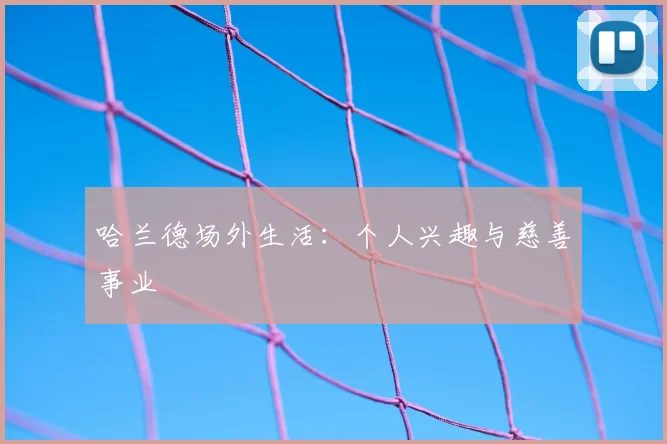 哈兰德场外生活:个人兴趣与慈善事业