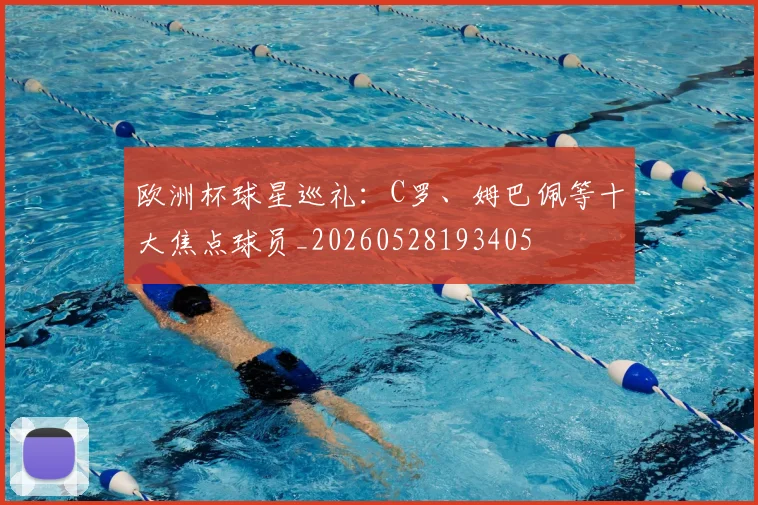欧洲杯球星巡礼：C罗、姆巴佩等十大焦点球员_20260528193405