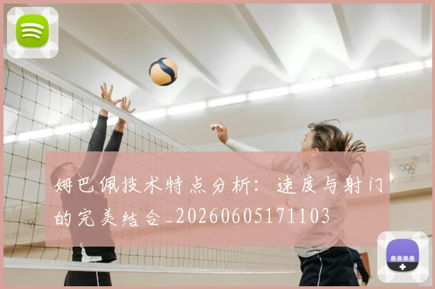 姆巴佩技术特点分析：速度与射门的完美结合_20260605171103