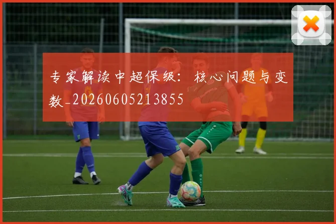 专家解读中超保级：核心问题与变数_20260605213855
