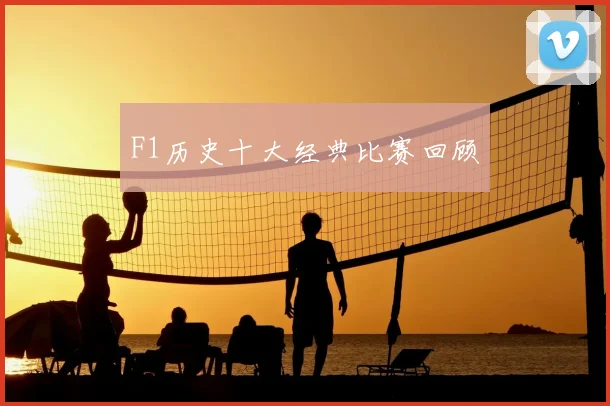 F1历史十大经典比赛回顾