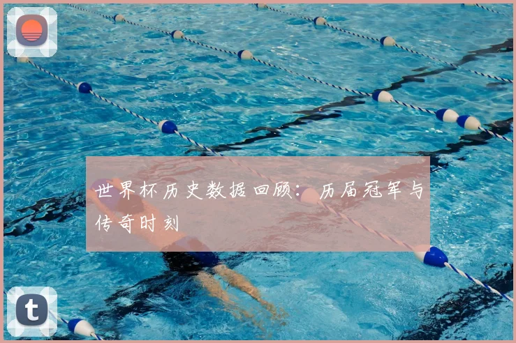 世界杯历史数据回顾：历届冠军与传奇时刻