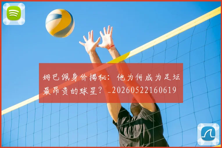 姆巴佩身价揭秘：他为何成为足坛最昂贵的球星？_20260522160619