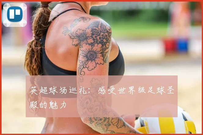 英超球场巡礼:感受世界级足球圣殿的魅力