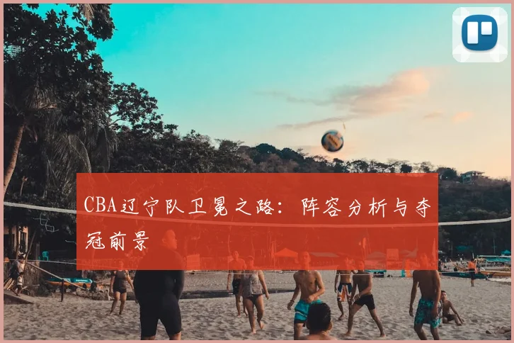CBA辽宁队卫冕之路：阵容分析与夺冠前景