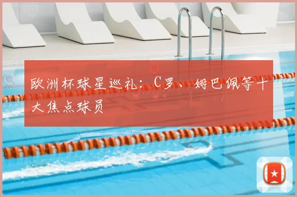欧洲杯球星巡礼：C罗、姆巴佩等十大焦点球员