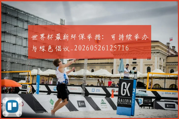 世界杯最新环保举措:可持续举办与绿色倡议_20260526125716