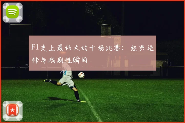 F1史上最伟大的十场比赛：经典逆转与戏剧性瞬间