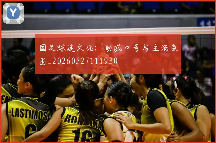 国足球迷文化：助威口号与主场氛围_20260527111930